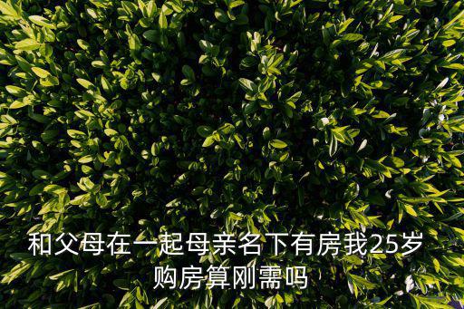和父母在一起母親名下有房我25歲 購房算剛需嗎