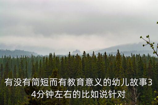 有沒有簡短而有教育意義的幼兒故事34分鐘左右的比如說針對