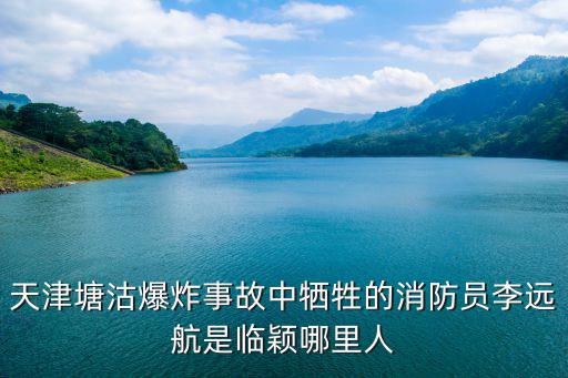 天津塘沽爆炸事故中犧牲的消防員李遠航是臨穎哪里人