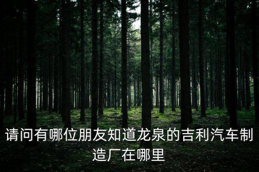 請問有哪位朋友知道龍泉的吉利汽車制造廠在哪里