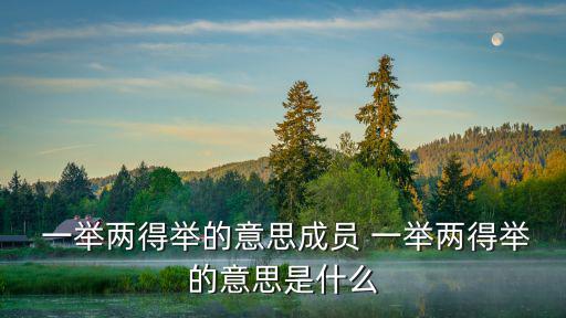  一舉兩得舉的意思成員 一舉兩得舉的意思是什么