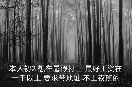 本人初2 想在暑假打工 最好工資在一千以上 要求帶地址 不上夜班的