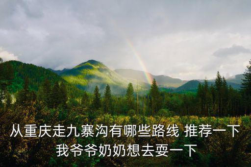 從重慶走九寨溝有哪些路線 推薦一下 我爺爺奶奶想去耍一下