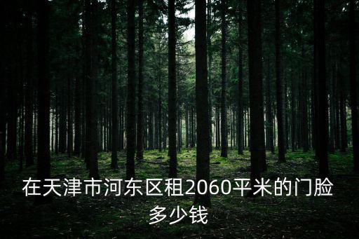 在天津市河東區租2060平米的門臉多少錢