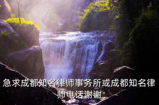 急求成都知名律師事務所或成都知名律師電話謝謝
