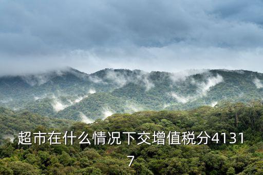 超市在什么情況下交增值稅分41317