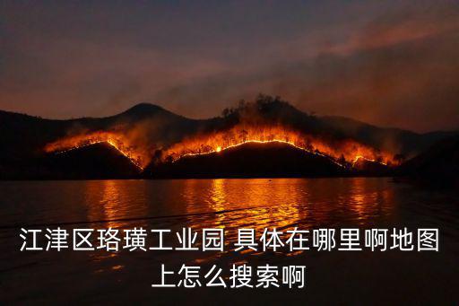 江津區珞璜工業園 具體在哪里啊地圖上怎么搜索啊