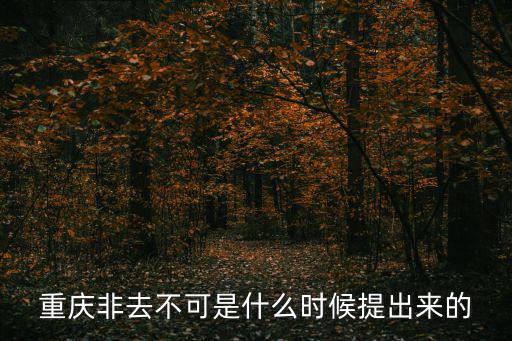 重慶非去不可是什么時候提出來的