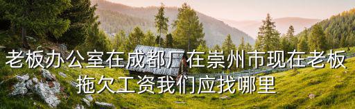 老板辦公室在成都廠在崇州市現在老板拖欠工資我們應找哪里