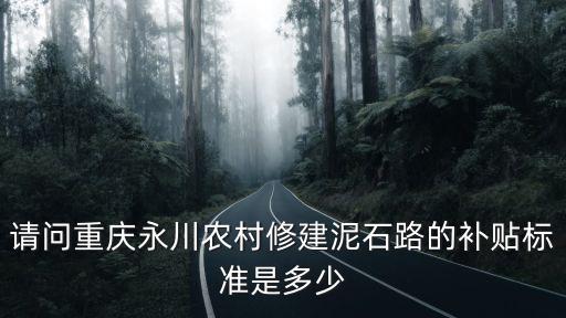 重慶市農(nóng)村修路戶戶通有什么補(bǔ)貼，重慶市 開(kāi)縣農(nóng)村補(bǔ)助 修路 等資助問(wèn)題