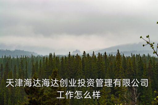 天津海達海達創業投資管理有限公司 工作怎么樣