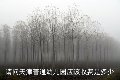 請(qǐng)問(wèn)天津普通幼兒園應(yīng)該收費(fèi)是多少