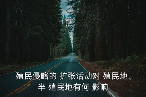 殖民侵略的 擴張活動對 殖民地、半 殖民地有何 影響