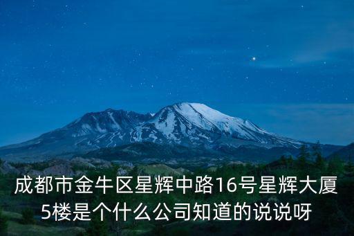 成都市金牛區(qū)星輝中路16號(hào)星輝大廈5樓是個(gè)什么公司知道的說(shuō)說(shuō)呀