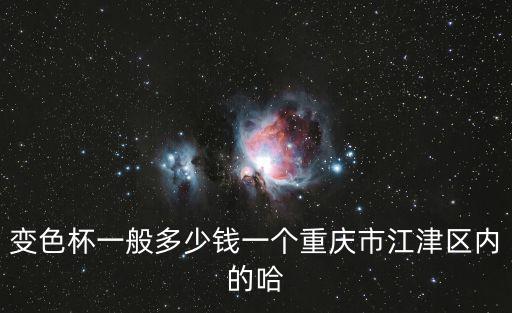 變色杯一般多少錢一個重慶市江津區內的哈