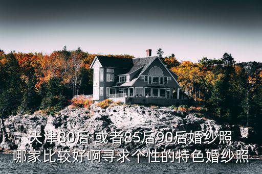 天津80后 或者85后90后婚紗照哪家比較好啊尋求個性的特色婚紗照