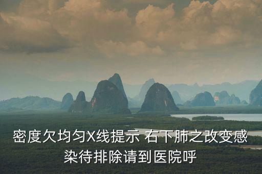 密度欠均勻X線提示 右下肺之改變感染待排除請到醫(yī)院呼