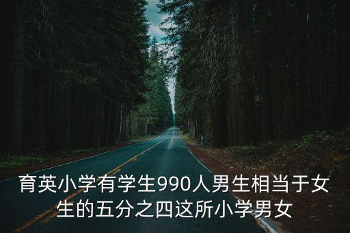 育英小學有學生990人男生相當于女生的五分之四這所小學男女