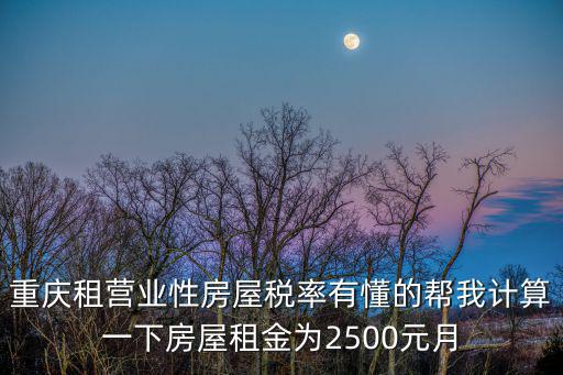 重慶租營業性房屋稅率有懂的幫我計算一下房屋租金為2500元月