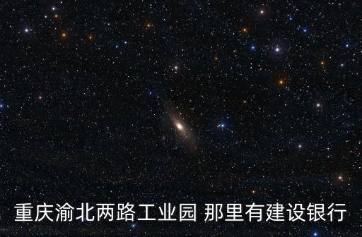 重慶渝北兩路工業園 那里有建設銀行