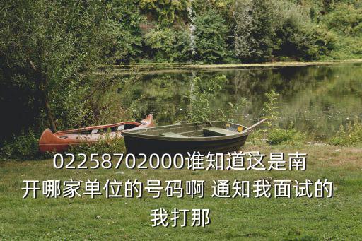 02258702000誰知道這是南開哪家單位的號碼啊 通知我面試的 我打那