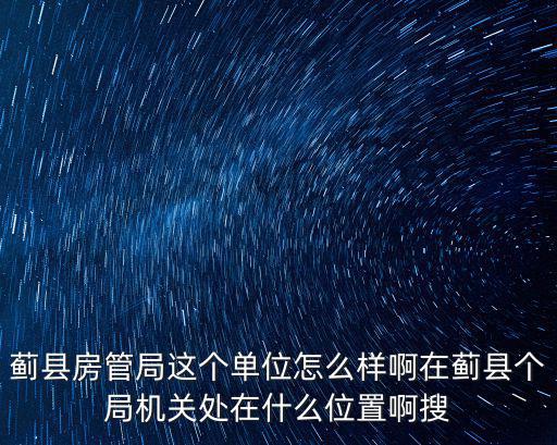 薊縣房管局這個(gè)單位怎么樣啊在薊縣個(gè)局機(jī)關(guān)處在什么位置啊搜