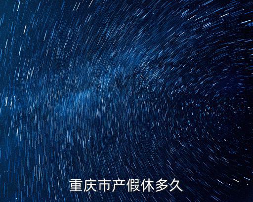 重慶市順產(chǎn)產(chǎn)假時(shí)間是多少，重慶市產(chǎn)假休多久