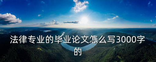 法律專業的畢業論文怎么寫3000字的