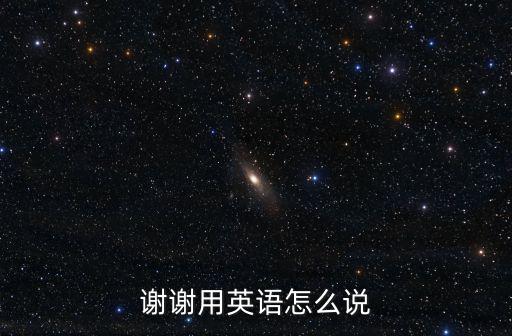 謝謝的英文怎么說，謝謝 用英語怎么說