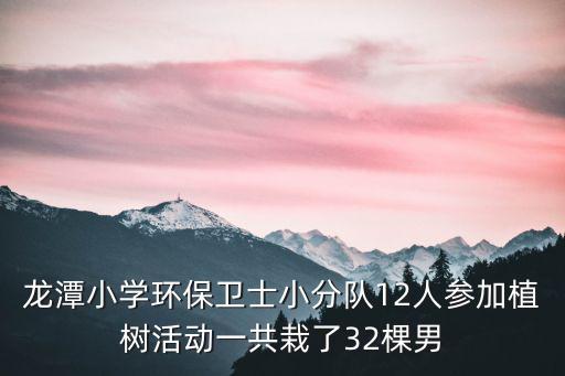 龍?zhí)缎W(xué)環(huán)保衛(wèi)士小分隊12人參加植樹活動一共栽了32棵男