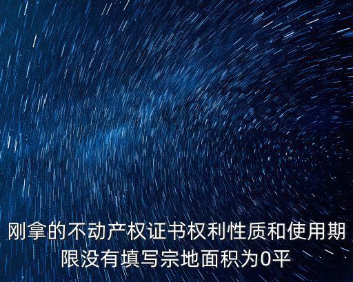 剛拿的不動(dòng)產(chǎn)權(quán)證書權(quán)利性質(zhì)和使用期限沒有填寫宗地面積為0平