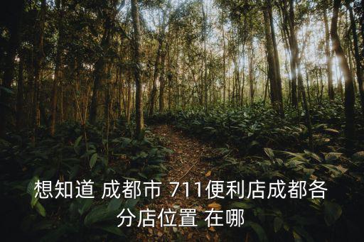 想知道 成都市 711便利店成都各分店位置 在哪