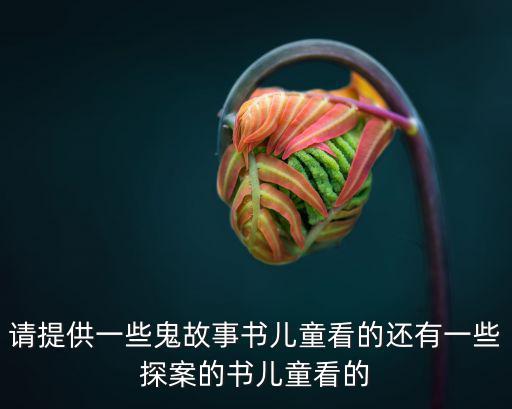 請提供一些鬼故事書兒童看的還有一些探案的書兒童看的