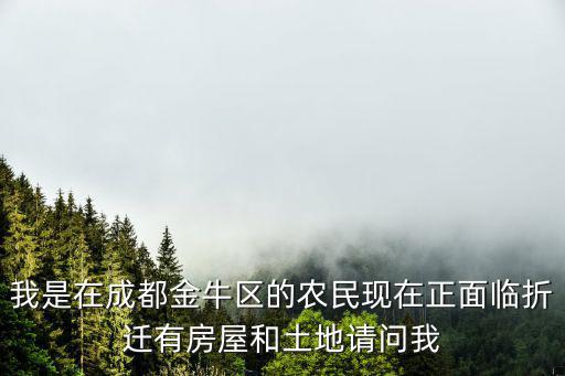 我是在成都金牛區(qū)的農(nóng)民現(xiàn)在正面臨折遷有房屋和土地請(qǐng)問我