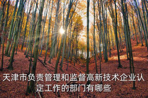 天津市負責管理和監督高新技術企業認定工作的部門有哪些
