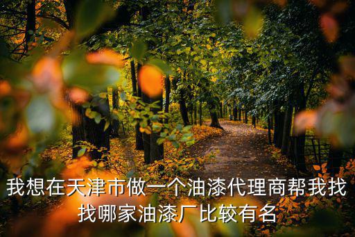 我想在天津市做一個油漆代理商幫我找找哪家油漆廠比較有名