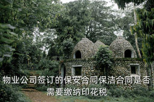 物業(yè)公司簽訂的保安合同保潔合同是否需要繳納印花稅
