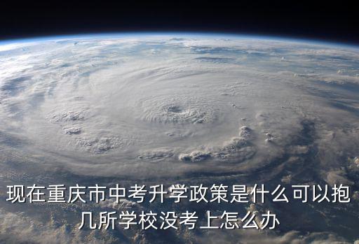 現在重慶市中考升學政策是什么可以抱幾所學校沒考上怎么辦