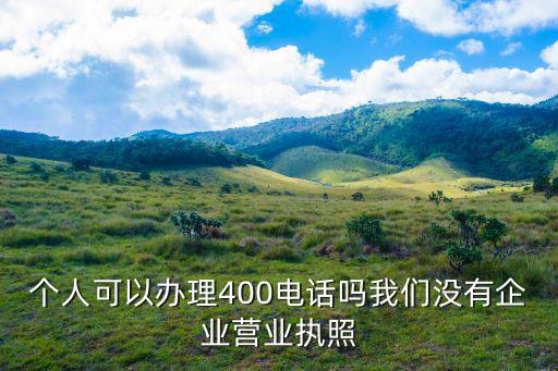 個人可以辦理400電話嗎我們沒有企業營業執照