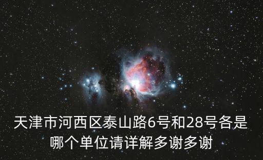 天津市河西區泰山路6號和28號各是哪個單位請詳解多謝多謝
