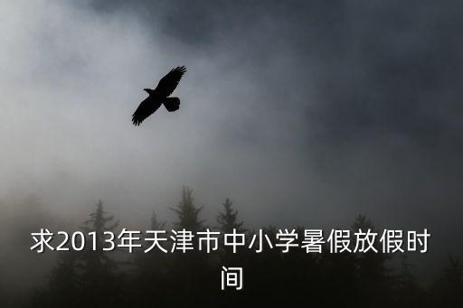 求2013年天津市中小學暑假放假時間