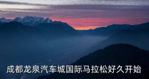成都龍泉汽車城國際馬拉松好久開始