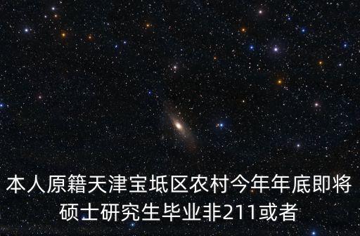 本人原籍天津?qū)氎鎱^(qū)農(nóng)村今年年底即將碩士研究生畢業(yè)非211或者