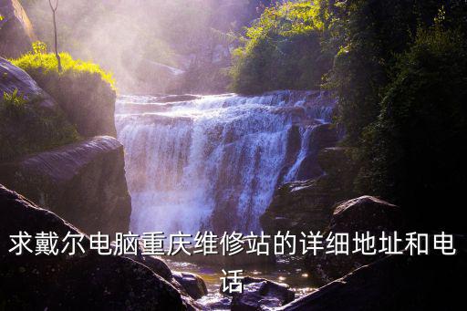 求戴爾電腦重慶維修站的詳細地址和電話