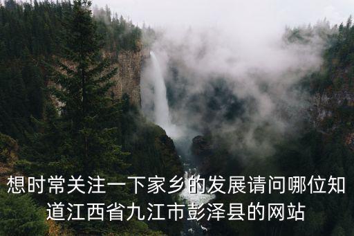 想時常關注一下家鄉的發展請問哪位知道江西省九江市彭澤縣的網站