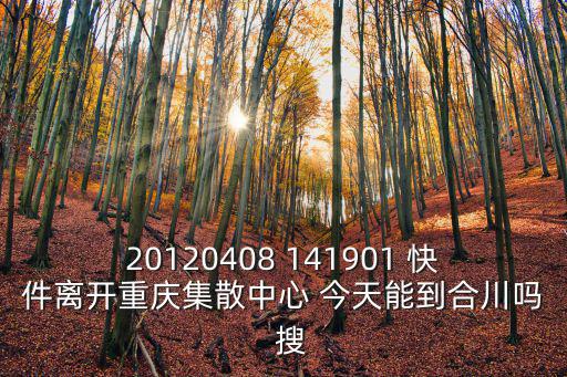 20120408 141901 快件離開重慶集散中心 今天能到合川嗎  搜
