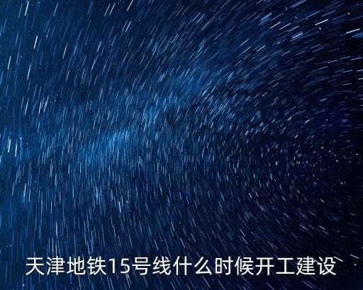 天津市地鐵M15最新消息，天津的地鐵首車時間和末車時間