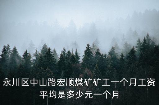 永川區中山路宏順煤礦礦工一個月工資平均是多少元一個月