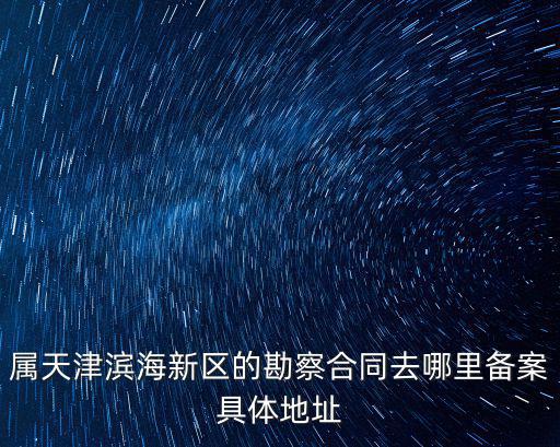 屬天津濱海新區的勘察合同去哪里備案具體地址