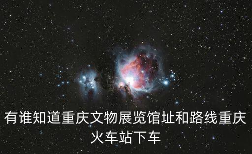 有誰知道重慶文物展覽館址和路線重慶火車站下車
